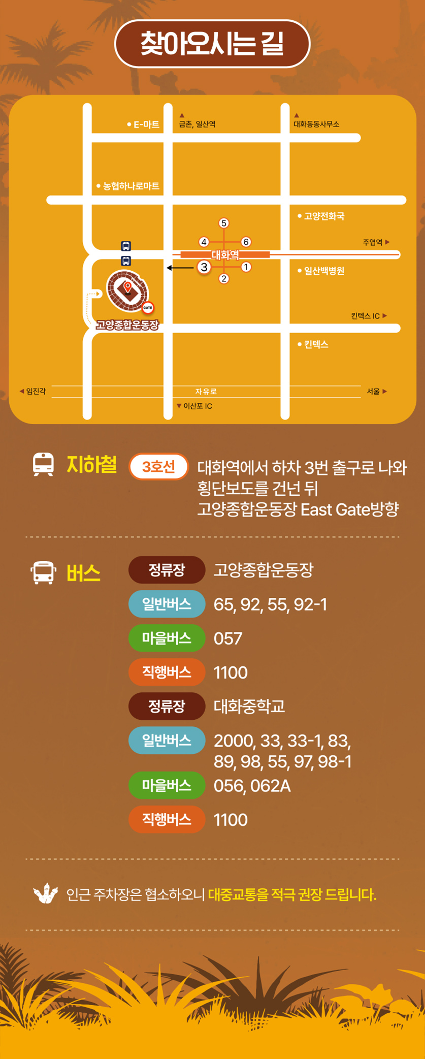 찾아오시는 길, 고양종합운동장 위치 지도, 지하철 3호선 대화역 3번 출구 이용, 버스 고양종합운동장 정류장 일반버스 65 92 55 92-1 마을버스 057 직행버스 1100, 대화중학교 정류장 일반버스 2000 33 33-1 83 89 98 55 97 98-1 마을버스 056 062A 직행버스 1100, 인근 주차장 협소 대중교통 권장